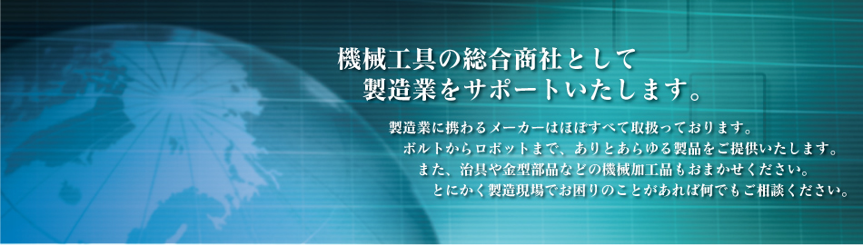 機械工具の総合商社として製造業をサポートいたします。