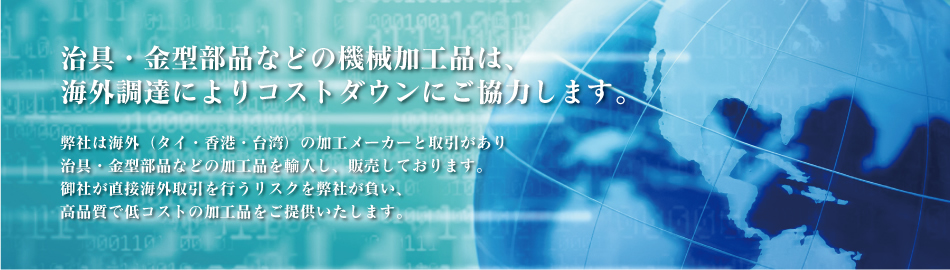 治具・金型部品は、海外調達によりコストダウンにご協力します。