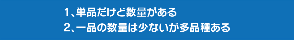 単品だけど数量がある、一品の数量は少ないが多品種ある